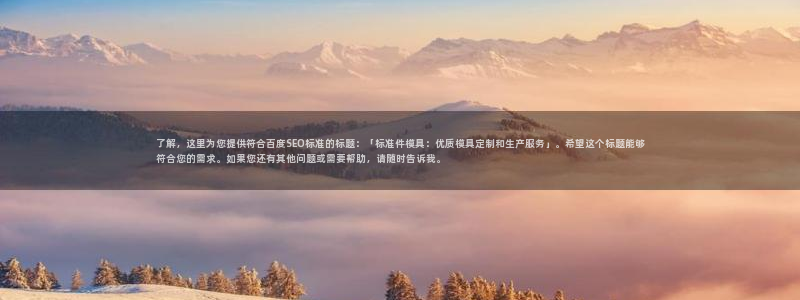 太阳gg平台注册：了解，这里为您提供符合百度SEO标准的标题：「标准件模具：优质模具定制和生产服务」。希望这个标题能够符合您的需求。如果您还有其他问题或需要帮助，请随时告诉我。