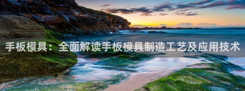 太阳集团唯一老品牌：手板模具：全面解读手板模具制造工艺及应用技术