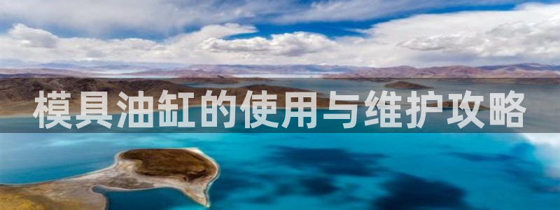 古天乐只有太阳能黑他：模具油缸的使用与维护攻略