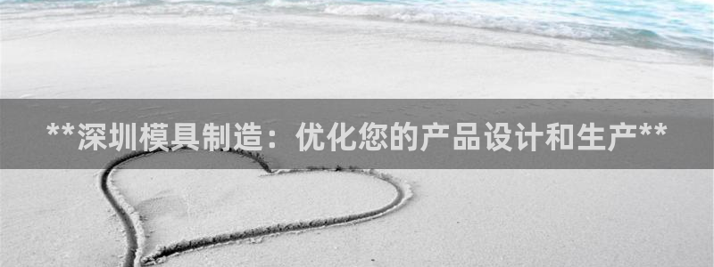 太阳集团城注册就送38welcome：**深圳模具制造：优化您的产品设计和生产**