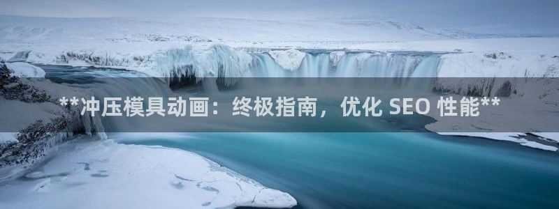 古天乐代言太阳网址ty：**冲压模具动画：终极指南，优化 SEO 性能**