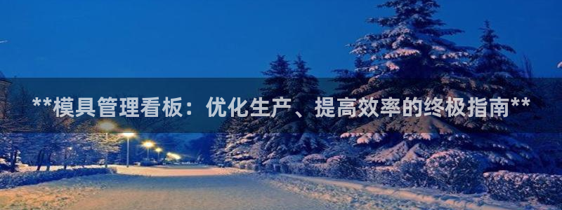 太阳集团所有网址168：**模具管理看板：优化生产、提高效率的终极指南**