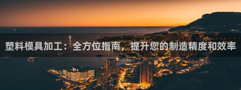 太阳诚集团APP：塑料模具加工：全方位指南，提升您的制造精度和效率