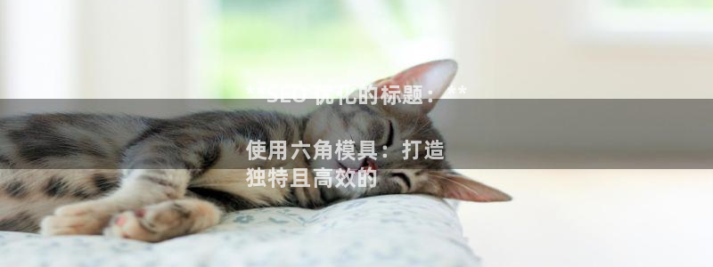 古天乐太阳集团广告：**SEO 优化的标题：**

使用六角模具：打造
独特且高效的