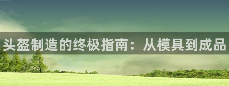 太阳成集团lougo图片：头盔制造的终极指南：从模具到成品