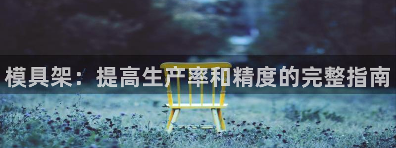 太阳集团城官方app下载苹果：模具架：提高生产率和精度的完整指南