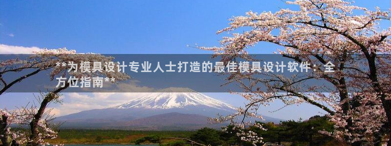 太阳http下载：**为模具设计专业人士打造的最佳模具设计软件：全
方位指南**