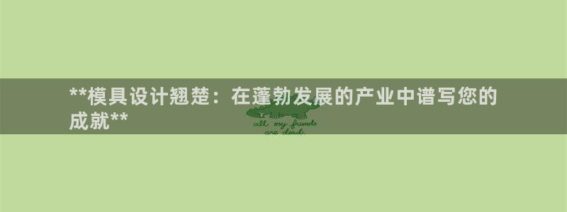 太阳app官方：**模具设计翘楚：在蓬勃发展的产业中谱写您的
成就**
