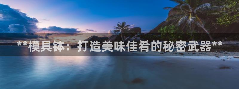 太阳app官网：**模具钵：打造美味佳肴的秘密武器**