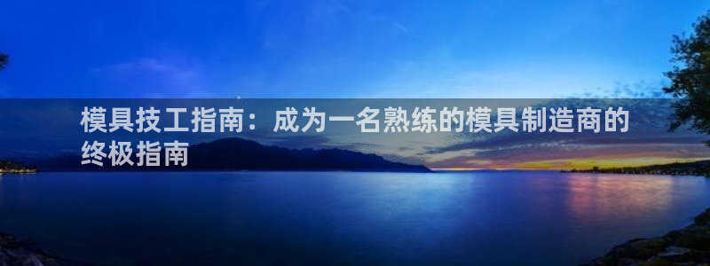 太阳集团游戏城旧版：模具技工指南：成为一名熟练的模具制造商的
终极指南