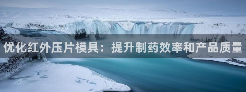 太阳app苹果下载地址：优化红外压片模具：提升制药效率和产品质量