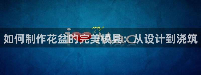 太阳集团官网导航首页：如何制作花盆的完美模具：从设计到浇筑