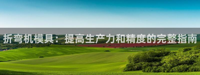 2018太阳集团游戏网站：折弯机模具：提高生产力和精度的完整指南