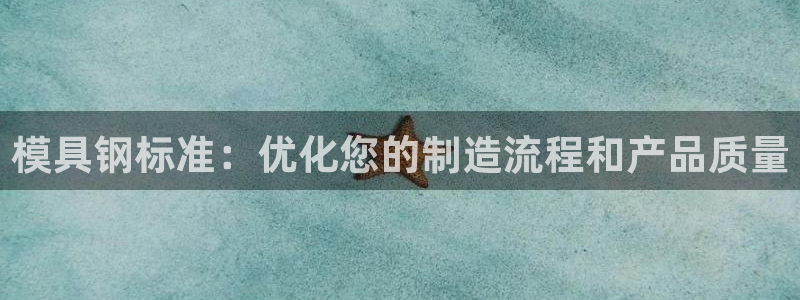 太阳http下载：模具钢标准：优化您的制造流程和产品质量