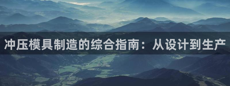 太阳集团网站入口：冲压模具制造的综合指南：从设计到生产