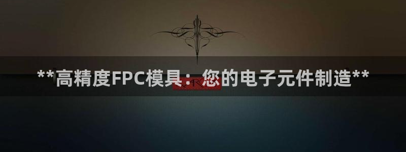 太阳集团董事长的儿子照片：**高精度FPC模具：您的电子元件制造**
