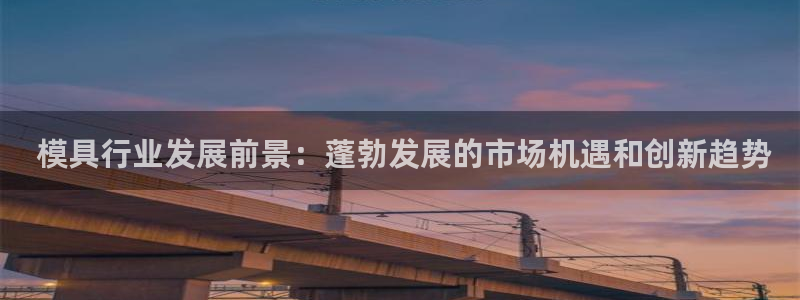 太阳成集团lougo图片： 模具行业发展前景：蓬勃发展的市场机遇和创新趋势
