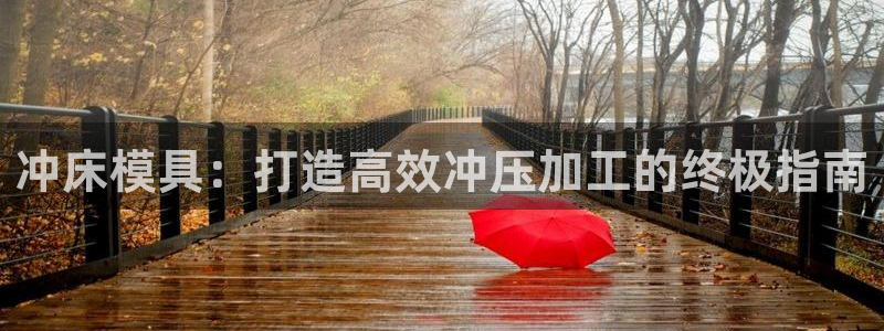 古天乐代言的太阳集团城网址：冲床模具：打造高效冲压加工的终极指南