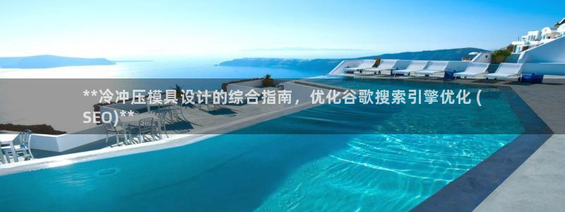 太阳集团游戏城(138)官方网址：**冷冲压模具设计的综合指南，优化谷歌搜索引擎优化 (
SEO)**