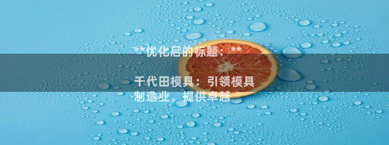 太阳成集团网站005：**优化后的标题：**

千代田模具：引领模具
制造业，提供卓越