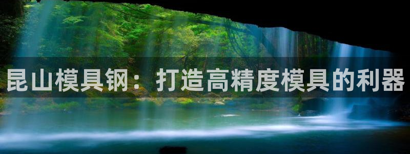 太阳集团电子游戏官网：昆山模具钢：打造高精度模具的利器