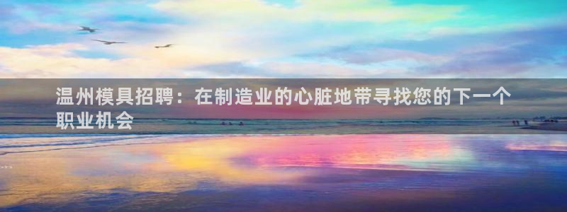 太阳集团城：温州模具招聘：在制造业的心脏地带寻找您的下一个
职业机会