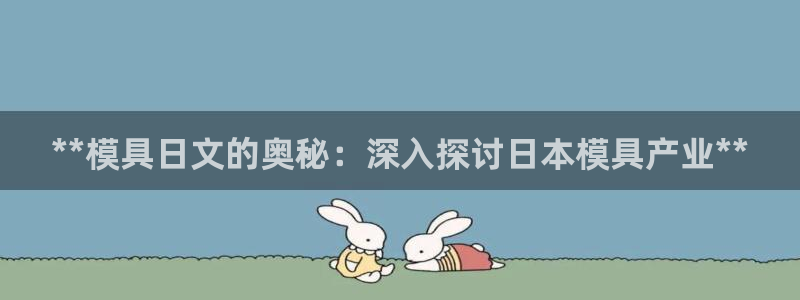 太阳gg会员登录：**模具日文的奥秘：深入探讨日本模具产业**
