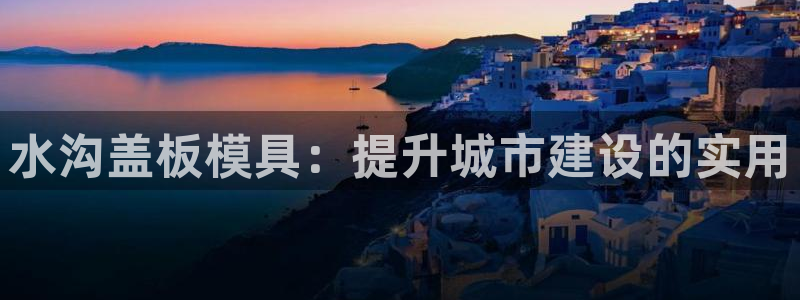 太阳集团网站视频：水沟盖板模具：提升城市建设的实用