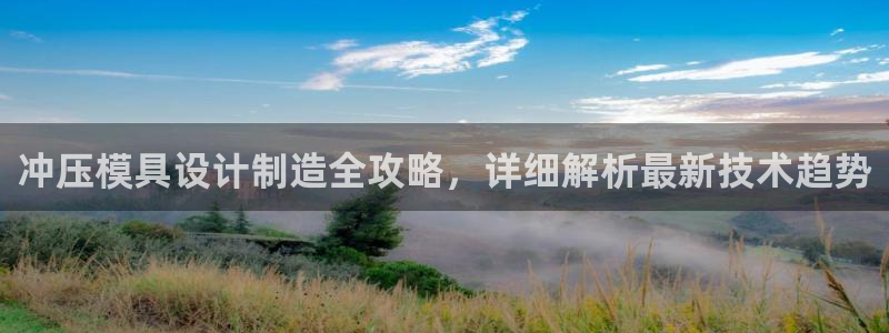 suncitygroup太阳集团：冲压模具设计制造全攻略，详细解析最新技术趋势