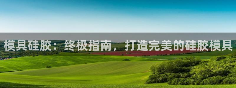 太阳集团游戏2138网站：模具硅胶：终极指南，打造完美的硅胶模具