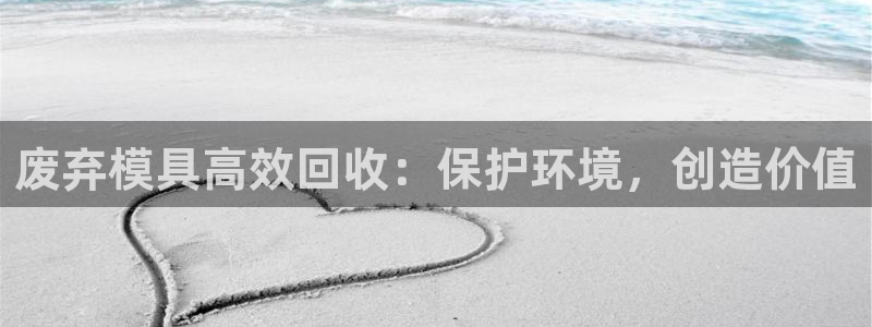 太阳集团城所有网址是多少：废弃模具高效回收：保护环境，创造价值