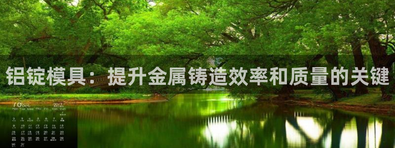 太阳成集团老板是谁：铝锭模具：提升金属铸造效率和质量的关键