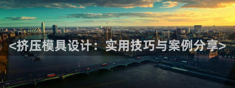 太阳集团2018网址：<挤压模具设计：实用技巧与案例分享>