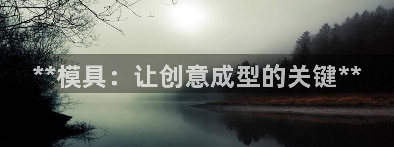 太阳1城集团网址查询：**模具：让创意成型的关键**