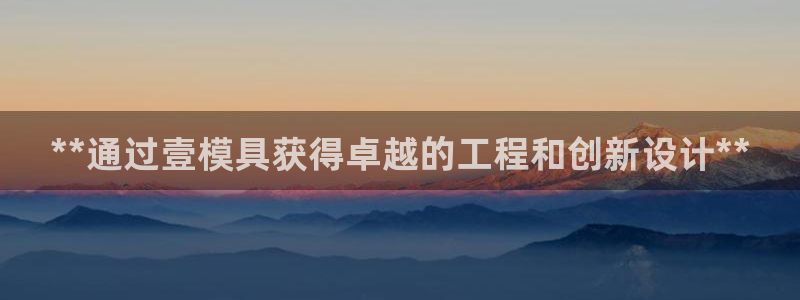 古天乐和太阳集团谁厉害：**通过壹模具获得卓越的工程和创新设计**
