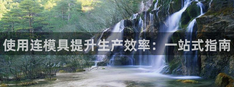 太阳1城集团网址：使用连模具提升生产效率：一站式指南