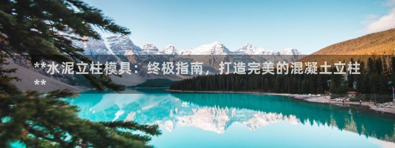 太阳集团78566备用网址：**水泥立柱模具：终极指南，打造完美的混凝土立柱
**