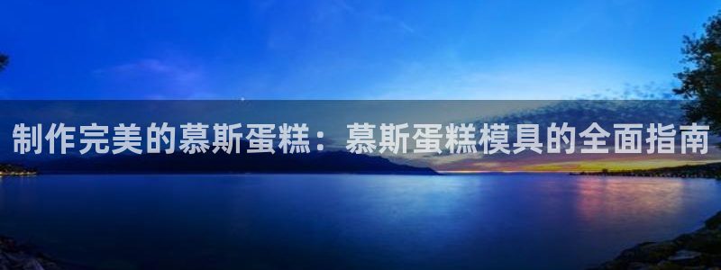 太阳gg在线测速登录：制作完美的慕斯蛋糕：慕斯蛋糕模具的全面指南