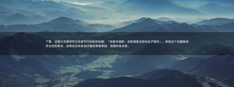 太阳集团官网导航首页：了解，这里为您提供符合百度SEO标准的标题：「标准件模具：优质模具定制和生产服务」。希望这个标题能够符合您的需求。如果您还有其他问题或需要帮助，请随时告诉我。