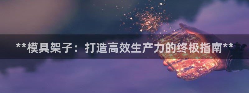 44118太阳成城集团：**模具架子：打造高效生产力的终极指南**