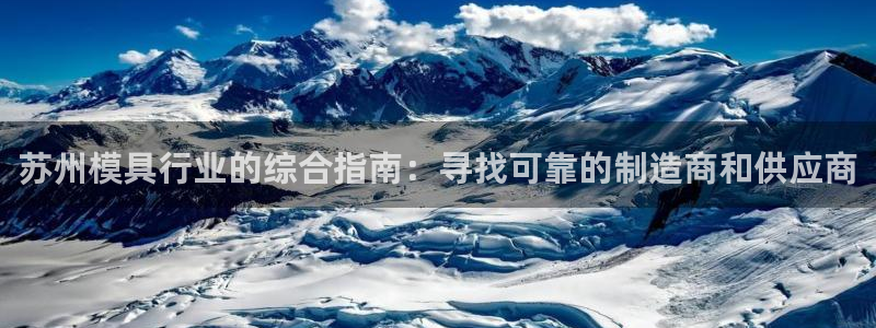 太阳成集团游戏合集：苏州模具行业的综合指南：寻找可靠的制造商和供应商