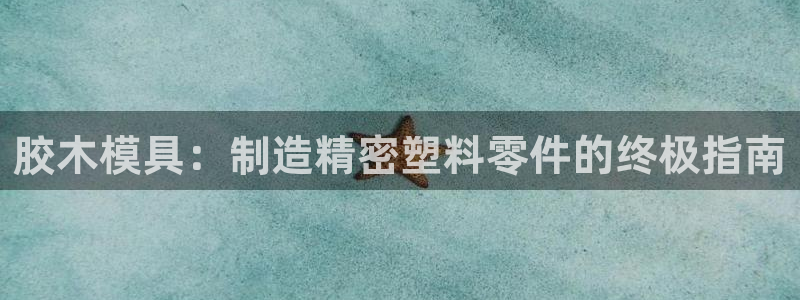 太阳成集团网站取款：胶木模具：制造精密塑料零件的终极指南