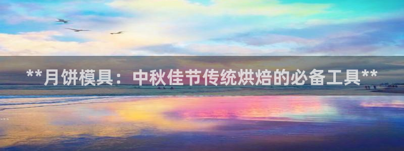 太阳集团的老总是谁：**月饼模具：中秋佳节传统烘焙的必备工具**