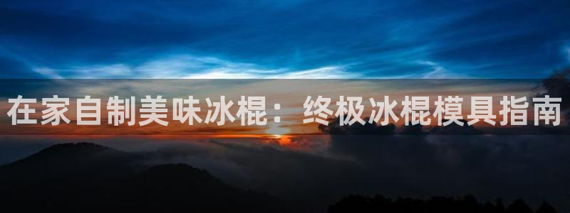 太阳gg打不开了吗：在家自制美味冰棍：终极冰棍模具指南