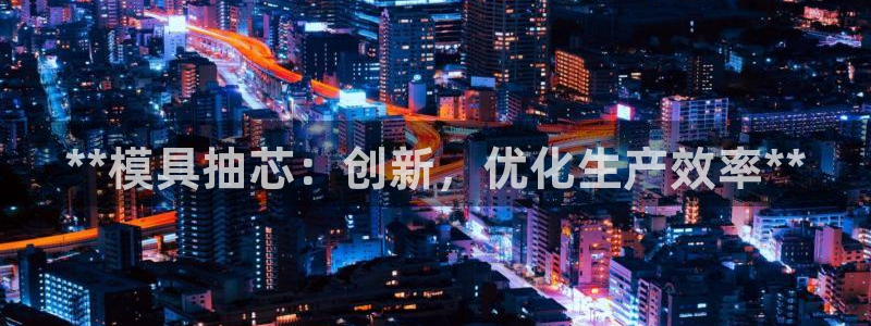 古天乐只有太阳能黑：**模具抽芯：创新，优化生产效率**